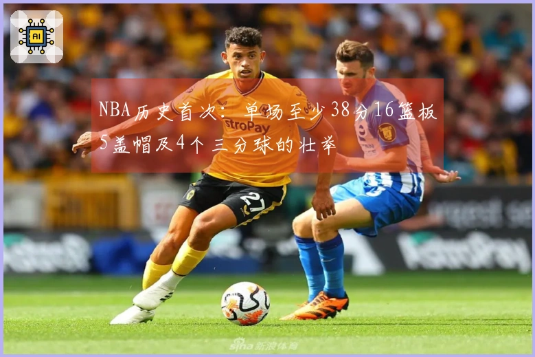 NBA历史首次：单场至少38分16篮板5盖帽及4个三分球的壮举