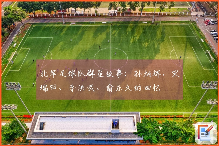 北军足球队群星故事：孙炳辉、宋瑞田、李洪武、俞东久的回忆