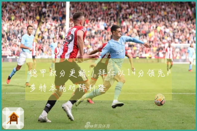 德甲积分更新：拜仁以14分领先，多特本轮对阵科隆