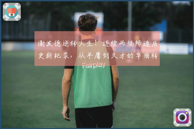 谢泼德逆转人生！连续两场缔造历史新纪录，从平庸到天才的华丽转变