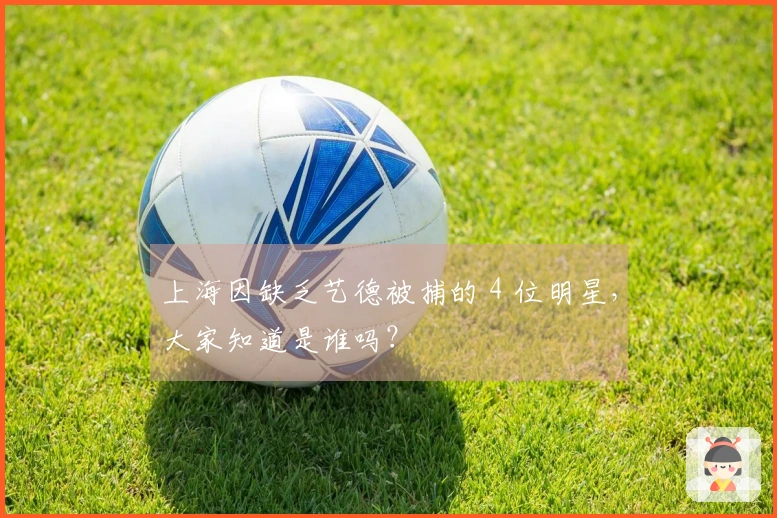 上海因缺乏艺德被捕的 4 位明星，大家知道是谁吗？