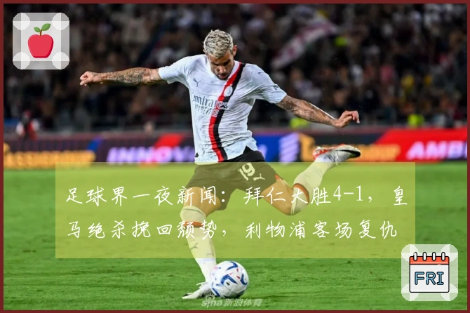 足球界一夜新闻：拜仁大胜4-1，皇马绝杀挽回颓势，利物浦客场复仇成功