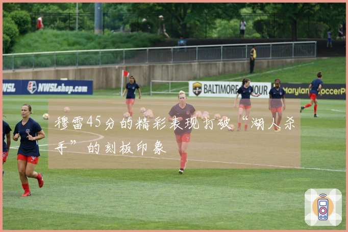 穆雷45分的精彩表现打破“湖人杀手”的刻板印象