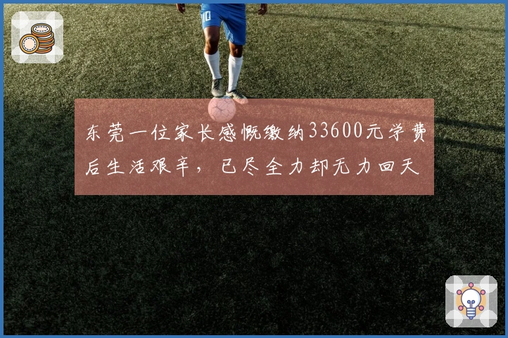 东莞一位家长感慨缴纳33600元学费后生活艰辛，已尽全力却无力回天