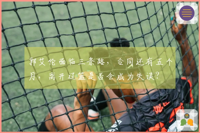 郭艾伦面临三条路，合同还有五个月，离开辽篮是否会成为失误？