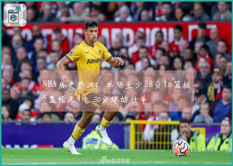 NBA历史首次：单场至少38分16篮板5盖帽及4个三分球的壮举