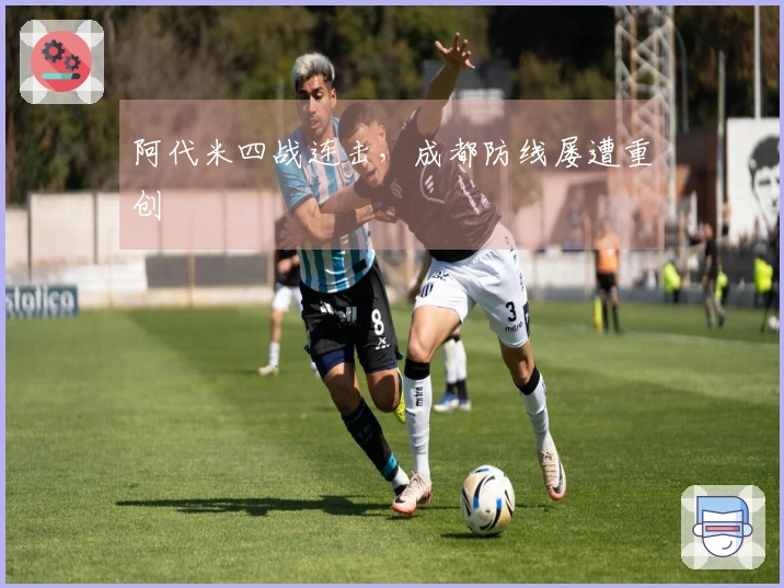 阿代米四战连击，成都防线屡遭重创