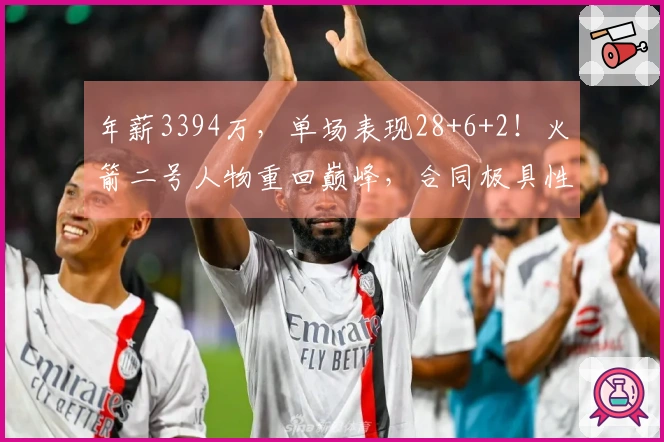 年薪3394万，单场表现28+6+2！火箭二号人物重回巅峰，合同极具性价比