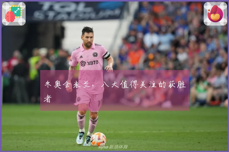 冬奥会米兰，八大值得关注的获胜者