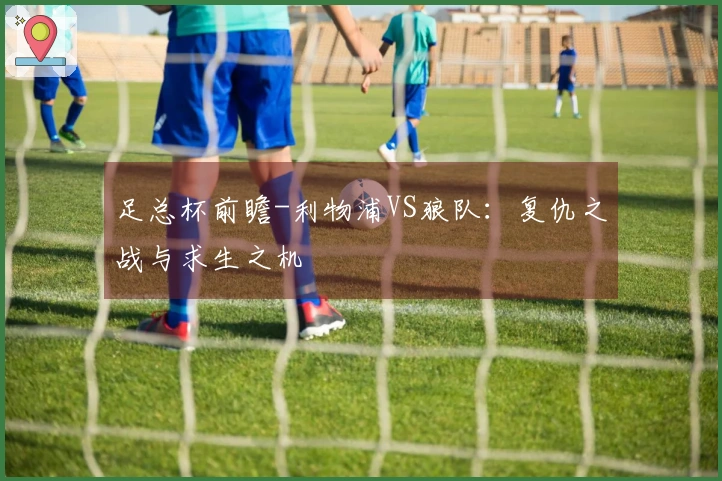 足总杯前瞻-利物浦VS狼队：复仇之战与求生之机