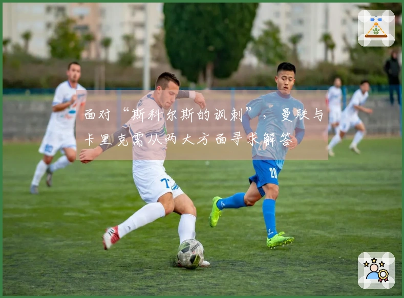 面对“斯科尔斯的讽刺”，曼联与卡里克需从两大方面寻求解答