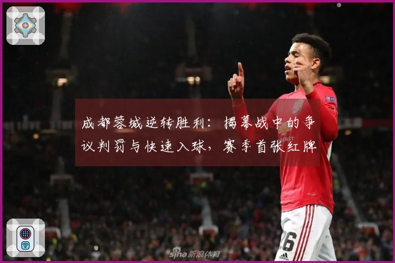 成都蓉城逆转胜利：揭幕战中的争议判罚与快速入球，赛季首张红牌亮相